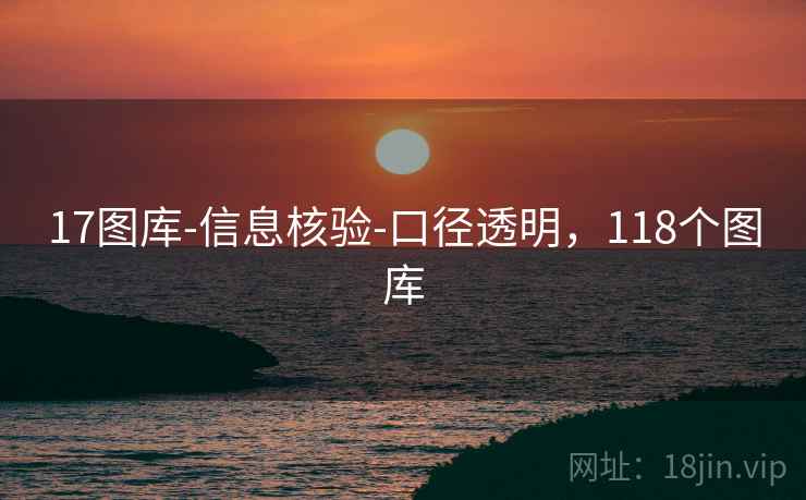 17图库-信息核验-口径透明，118个图库