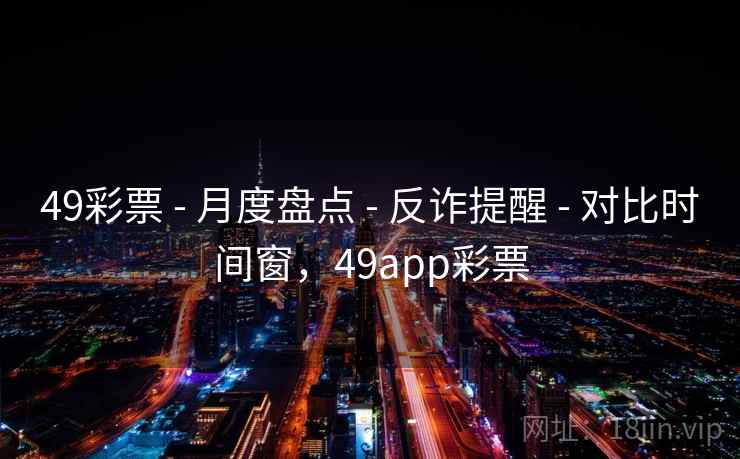 49彩票 - 月度盘点 - 反诈提醒 - 对比时间窗，49app彩票