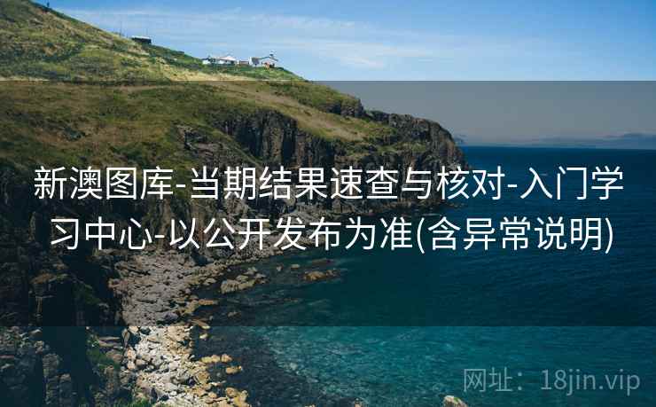 新澳图库-当期结果速查与核对-入门学习中心-以公开发布为准(含异常说明)