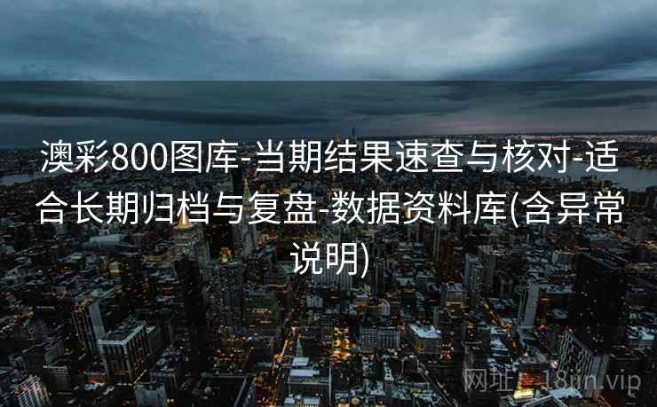 澳彩800图库-当期结果速查与核对-适合长期归档与复盘-数据资料库(含异常说明)