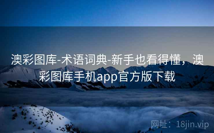 澳彩图库-术语词典-新手也看得懂，澳彩图库手机app官方版下载