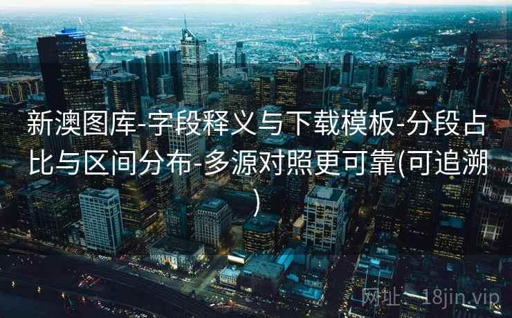 新澳图库-字段释义与下载模板-分段占比与区间分布-多源对照更可靠(可追溯)