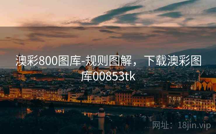 澳彩800图库-规则图解，下载澳彩图库00853tk