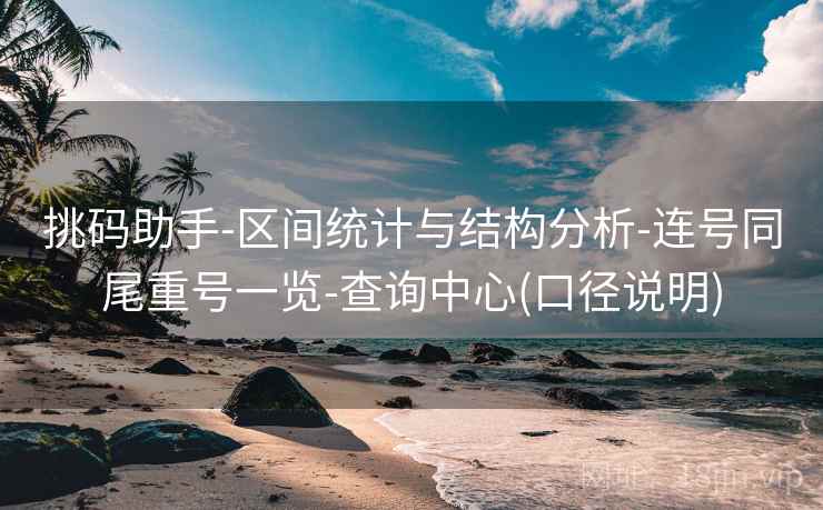 挑码助手-区间统计与结构分析-连号同尾重号一览-查询中心(口径说明) 挑码助手-区间统计与结构分析-连号同尾重号一览-查询中心(口径说明)