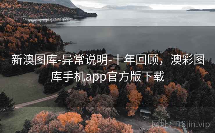 新澳图库-异常说明-十年回顾，澳彩图库手机app官方版下载