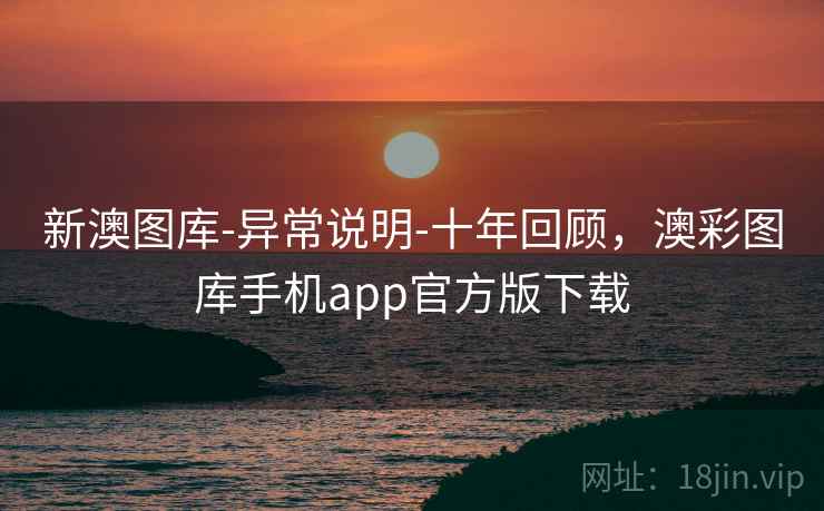 新澳图库-异常说明-十年回顾，澳彩图库手机app官方版下载