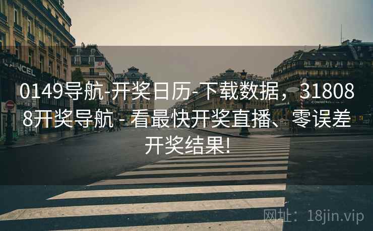 0149导航-开奖日历-下载数据，318088开奖导航 - 看最快开奖直播、零误差开奖结果!