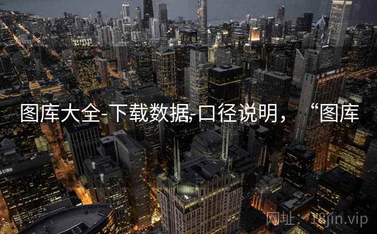 图库大全-下载数据-口径说明，“图库”