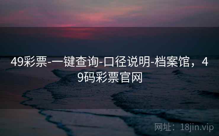 49彩票-一键查询-口径说明-档案馆，49码彩票官网