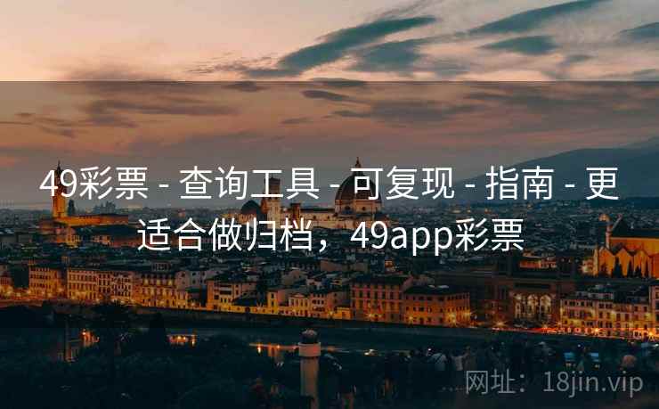 49彩票 - 查询工具 - 可复现 - 指南 - 更适合做归档，49app彩票