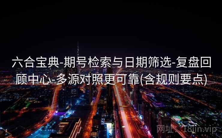 六合宝典-期号检索与日期筛选-复盘回顾中心-多源对照更可靠(含规则要点)