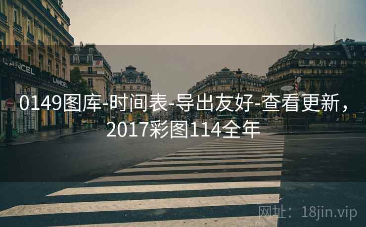 0149图库-时间表-导出友好-查看更新,2017彩图114全年