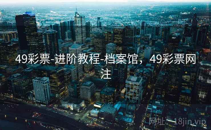 49彩票-进阶教程-档案馆，49彩票网注