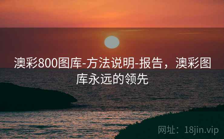 澳彩800图库-方法说明-报告，澳彩图库永远的领先