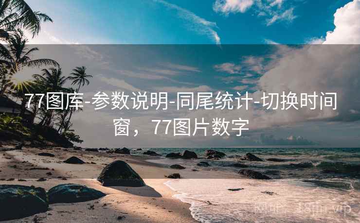 77图库-参数说明-同尾统计-切换时间窗，77图片数字
