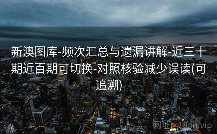 新澳图库-频次汇总与遗漏讲解-近三十期近百期可切换-对照核验减少误读(可追溯)