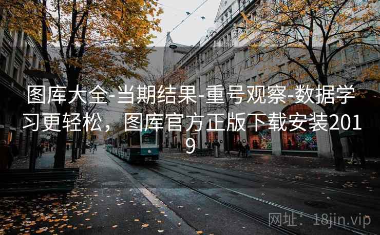图库大全-当期结果-重号观察-数据学习更轻松，图库官方正版下载安装2019