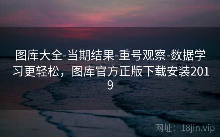 图库大全-当期结果-重号观察-数据学习更轻松,图库官方正版下载安装2019 图库大全-当期结果-重号观察-数据学习更轻松,图库官方正版下载安装2019