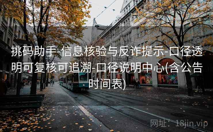 挑码助手-信息核验与反诈提示-口径透明可复核可追溯-口径说明中心(含公告时间表)