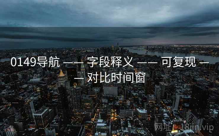 0149导航 —— 字段释义 —— 可复现 —— 对比时间窗