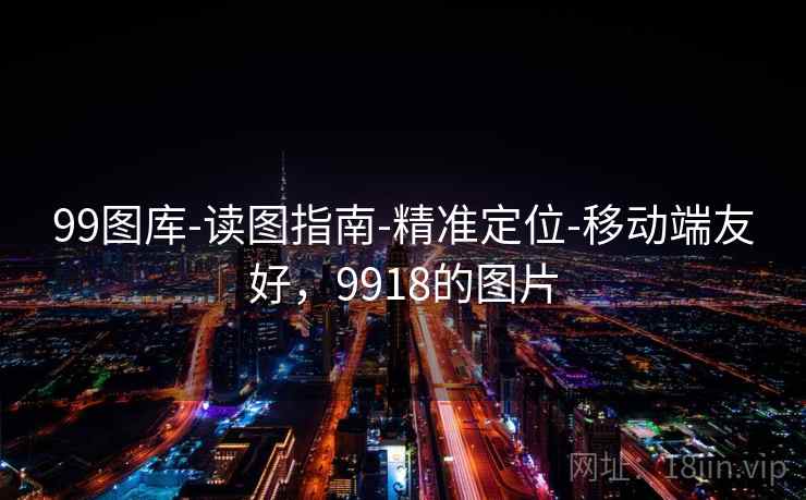 99图库-读图指南-精准定位-移动端友好，9918的图片