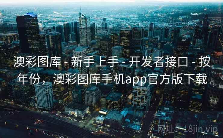 澳彩图库 - 新手上手 - 开发者接口 - 按年份，澳彩图库手机app官方版下载