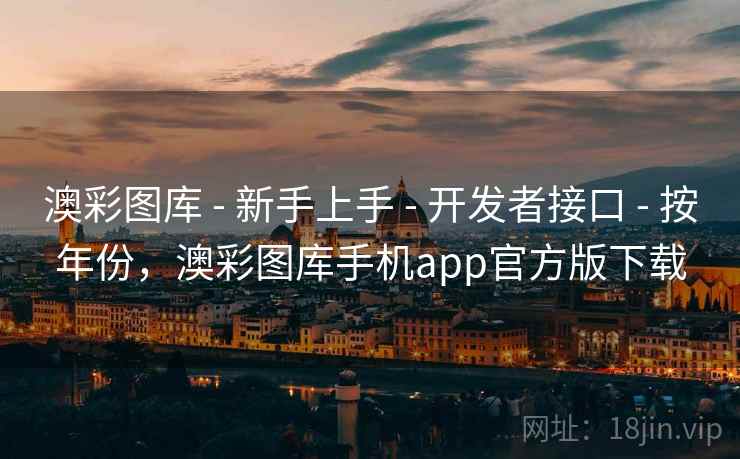 澳彩图库 - 新手上手 - 开发者接口 - 按年份，澳彩图库手机app官方版下载