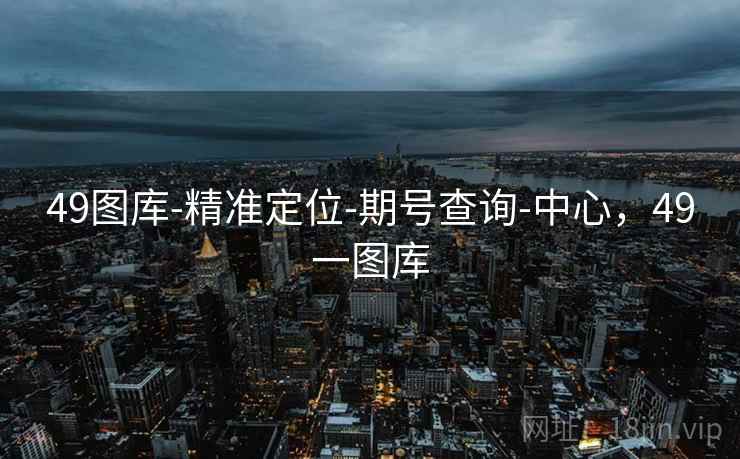 49图库-精准定位-期号查询-中心，49一图库