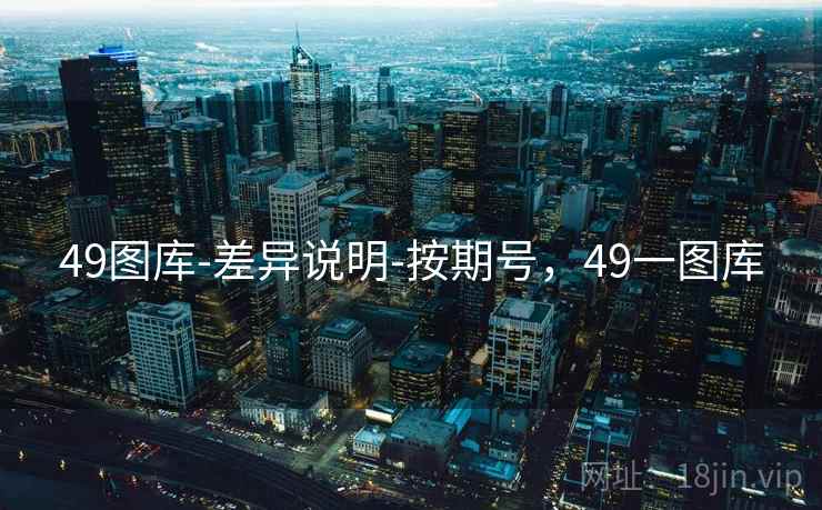 49图库-差异说明-按期号，49一图库